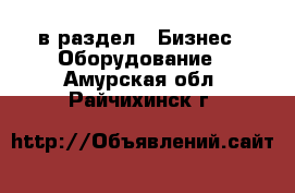  в раздел : Бизнес » Оборудование . Амурская обл.,Райчихинск г.